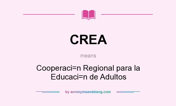 What does CREA mean? It stands for Cooperaci=n Regional para la Educaci=n de Adultos