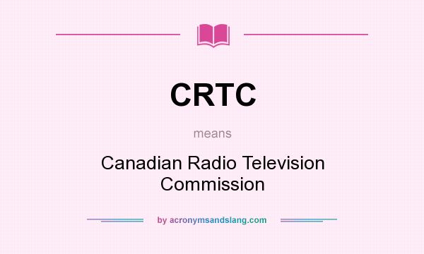 What does CRTC mean? It stands for Canadian Radio Television Commission