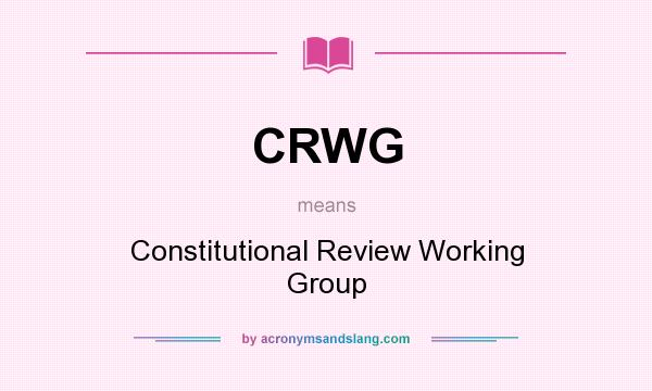What does CRWG mean? It stands for Constitutional Review Working Group