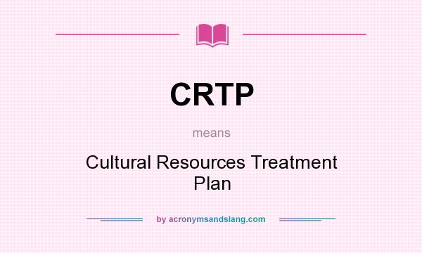 What does CRTP mean? It stands for Cultural Resources Treatment Plan
