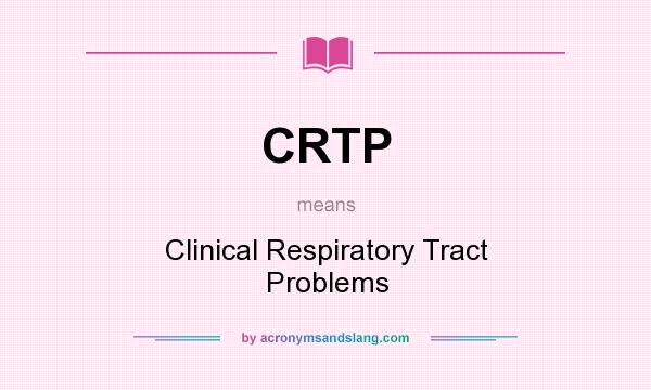 What does CRTP mean? It stands for Clinical Respiratory Tract Problems