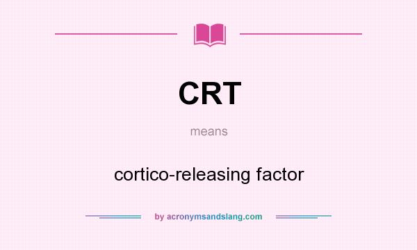 What does CRT mean? It stands for cortico-releasing factor