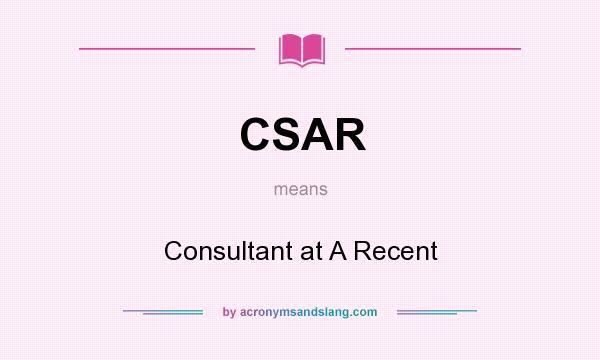 What does CSAR mean? It stands for Consultant at A Recent