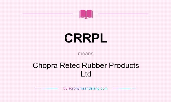 What does CRRPL mean? It stands for Chopra Retec Rubber Products Ltd