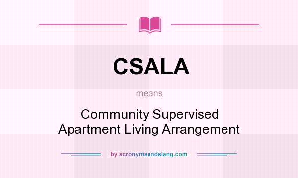 What does CSALA mean? It stands for Community Supervised Apartment Living Arrangement