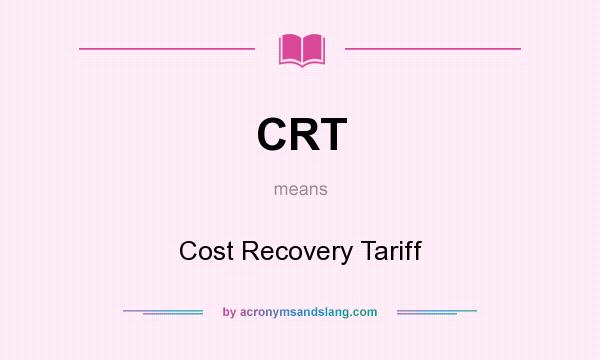 What does CRT mean? It stands for Cost Recovery Tariff