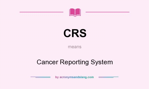 What does CRS mean? It stands for Cancer Reporting System