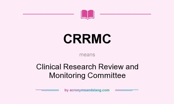 What does CRRMC mean? It stands for Clinical Research Review and Monitoring Committee
