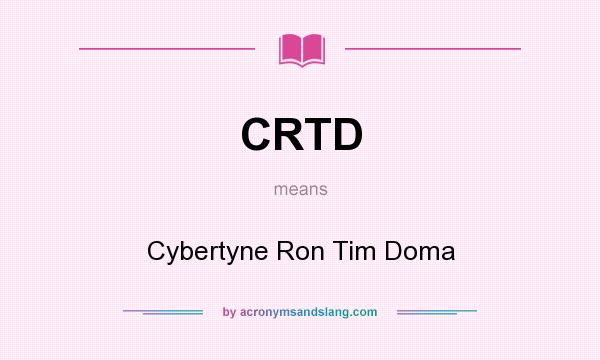 What does CRTD mean? It stands for Cybertyne Ron Tim Doma