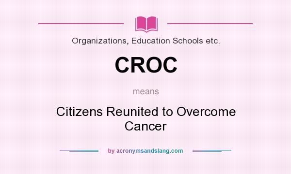 What does CROC mean? It stands for Citizens Reunited to Overcome Cancer
