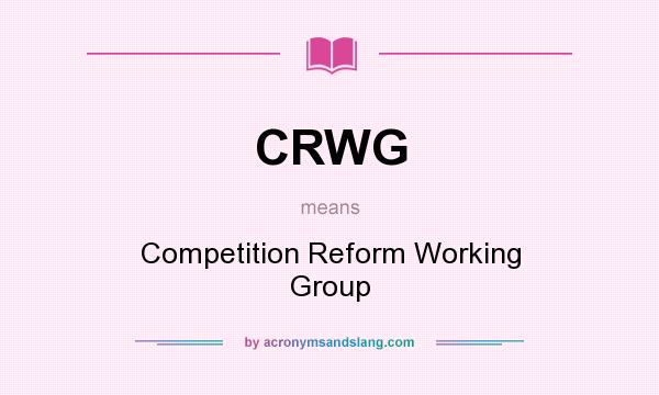 What does CRWG mean? It stands for Competition Reform Working Group