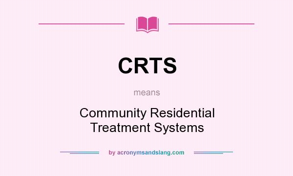 What does CRTS mean? It stands for Community Residential Treatment Systems
