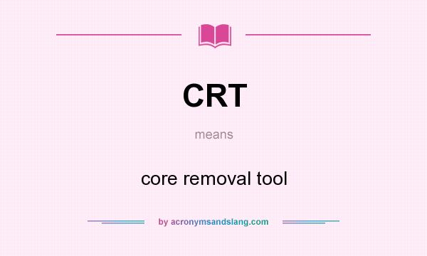 What does CRT mean? It stands for core removal tool