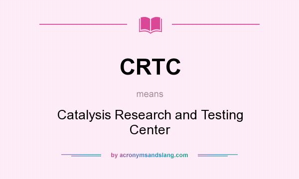 What does CRTC mean? It stands for Catalysis Research and Testing Center