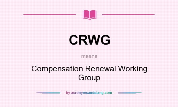 What does CRWG mean? It stands for Compensation Renewal Working Group