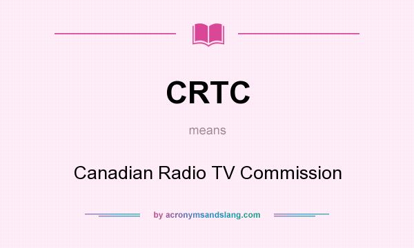 What does CRTC mean? It stands for Canadian Radio TV Commission