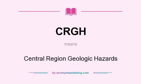 What does CRGH mean? It stands for Central Region Geologic Hazards