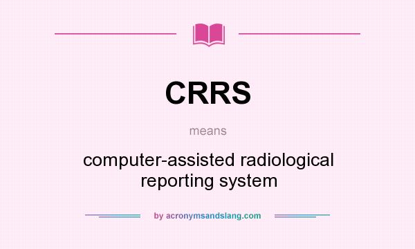 What does CRRS mean? It stands for computer-assisted radiological reporting system