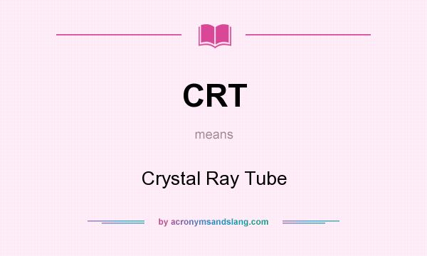 What does CRT mean? It stands for Crystal Ray Tube