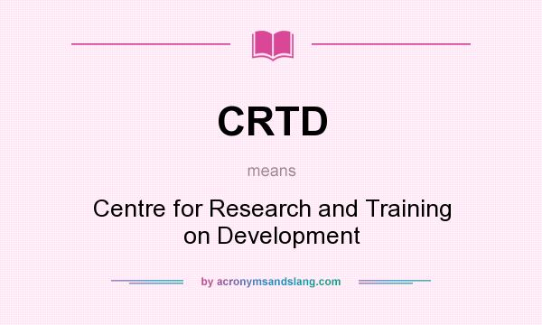 What does CRTD mean? It stands for Centre for Research and Training on Development