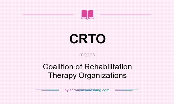 What does CRTO mean? It stands for Coalition of Rehabilitation Therapy Organizations