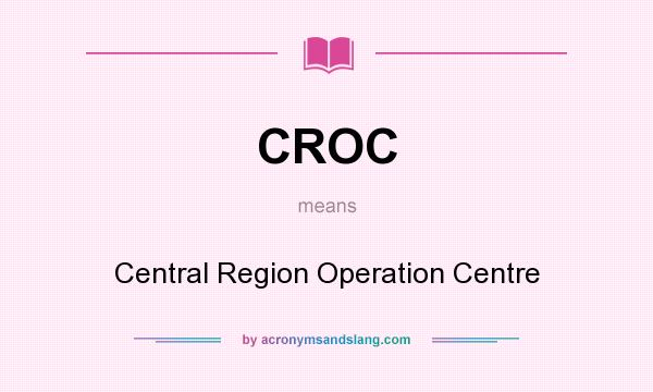 What does CROC mean? It stands for Central Region Operation Centre