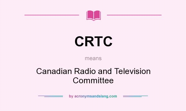 What does CRTC mean? It stands for Canadian Radio and Television Committee