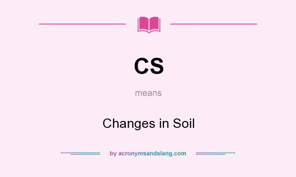 What does CS mean? It stands for Changes in Soil
