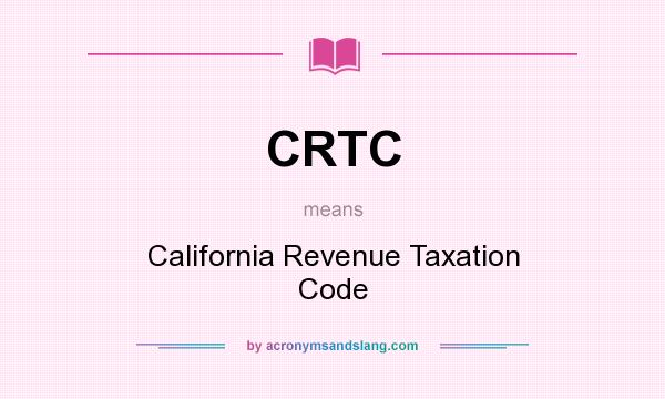 What does CRTC mean? It stands for California Revenue Taxation Code