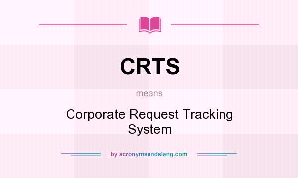 What does CRTS mean? It stands for Corporate Request Tracking System