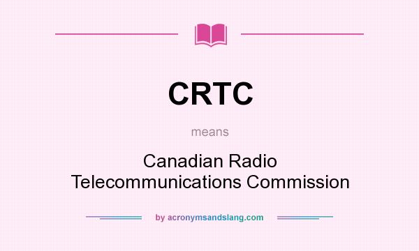 What does CRTC mean? It stands for Canadian Radio Telecommunications Commission