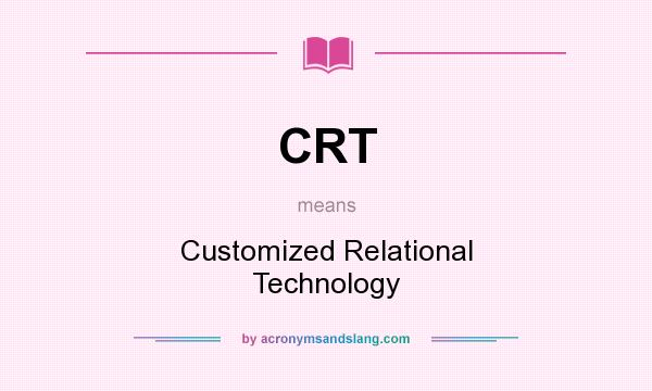 What does CRT mean? It stands for Customized Relational Technology