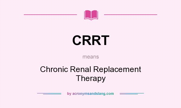 What does CRRT mean? It stands for Chronic Renal Replacement Therapy