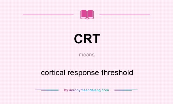 What does CRT mean? It stands for cortical response threshold