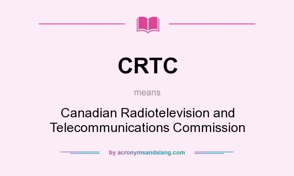 What does CRTC mean? It stands for Canadian Radiotelevision and Telecommunications Commission