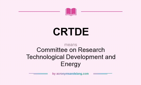 What does CRTDE mean? It stands for Committee on Research Technological Development and Energy