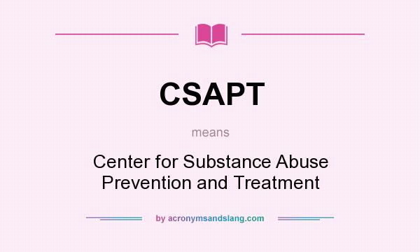 What does CSAPT mean? It stands for Center for Substance Abuse Prevention and Treatment