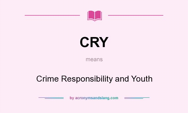 What does CRY mean? It stands for Crime Responsibility and Youth