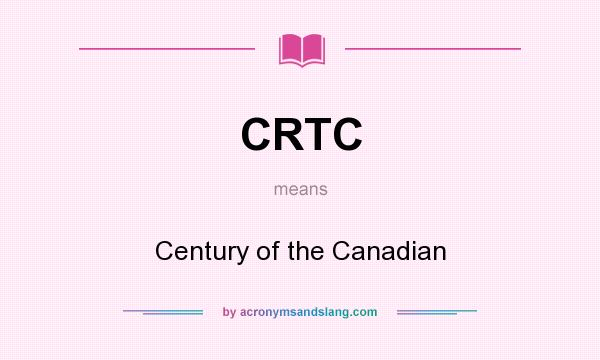 What does CRTC mean? It stands for Century of the Canadian