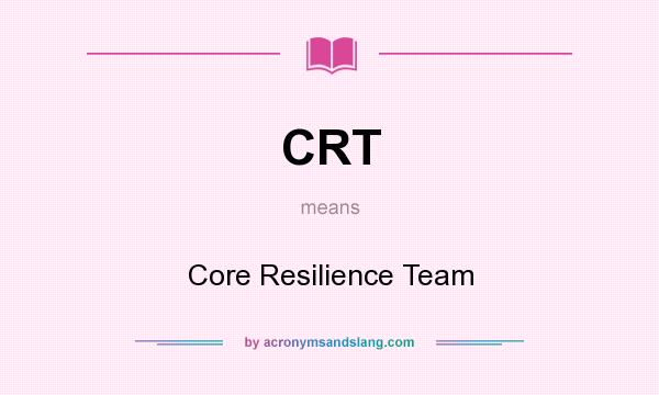 What does CRT mean? It stands for Core Resilience Team