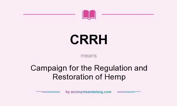 What does CRRH mean? It stands for Campaign for the Regulation and Restoration of Hemp