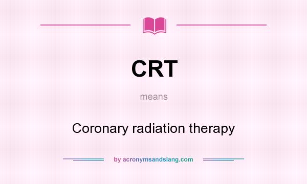 What does CRT mean? It stands for Coronary radiation therapy