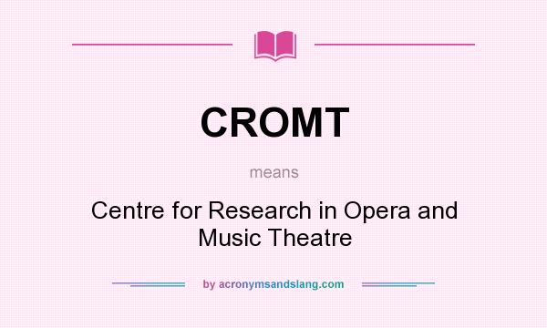 What does CROMT mean? It stands for Centre for Research in Opera and Music Theatre