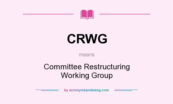 What does CRWG mean? It stands for Committee Restructuring Working Group