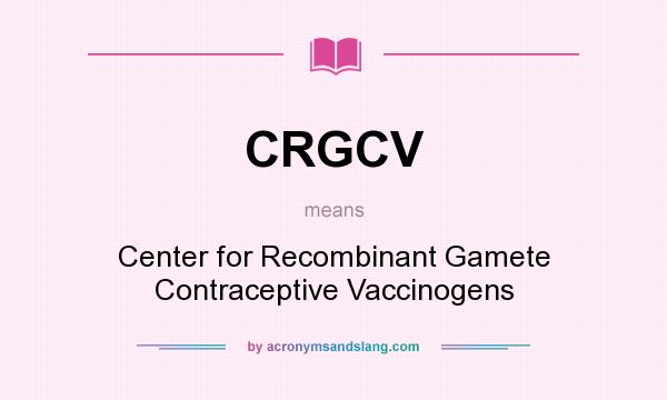 What does CRGCV mean? It stands for Center for Recombinant Gamete Contraceptive Vaccinogens