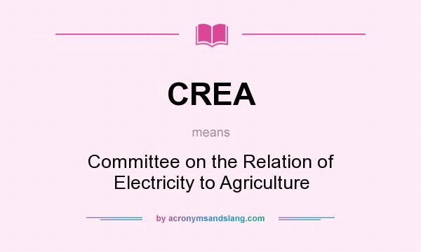 What does CREA mean? It stands for Committee on the Relation of Electricity to Agriculture