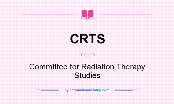 What does CRTS mean? It stands for Committee for Radiation Therapy Studies