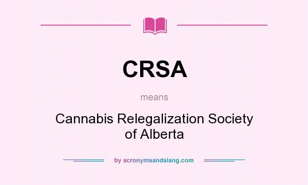 What does CRSA mean? It stands for Cannabis Relegalization Society of Alberta
