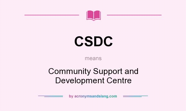 What does CSDC mean? It stands for Community Support and Development Centre