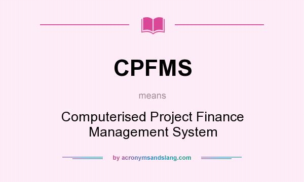 What does CPFMS mean? It stands for Computerised Project Finance Management System